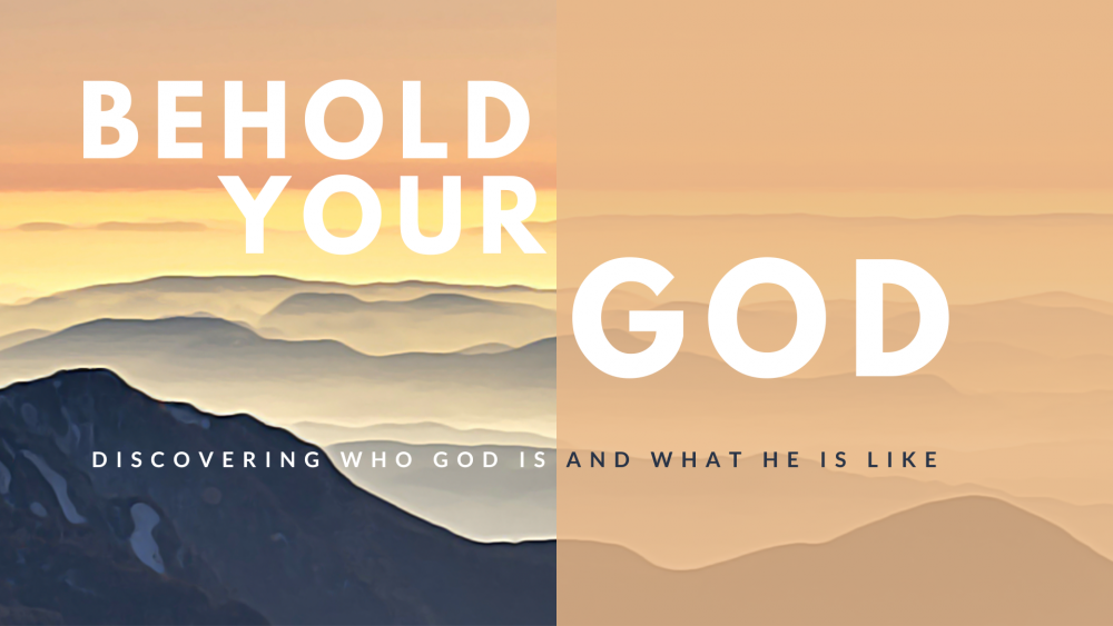 Behold Your God: Discovering Who God Is And What He Is Like